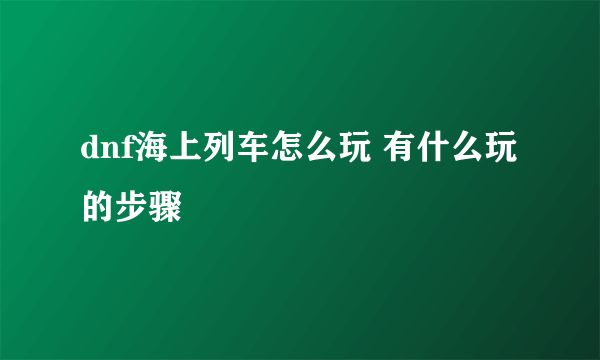 dnf海上列车怎么玩 有什么玩的步骤