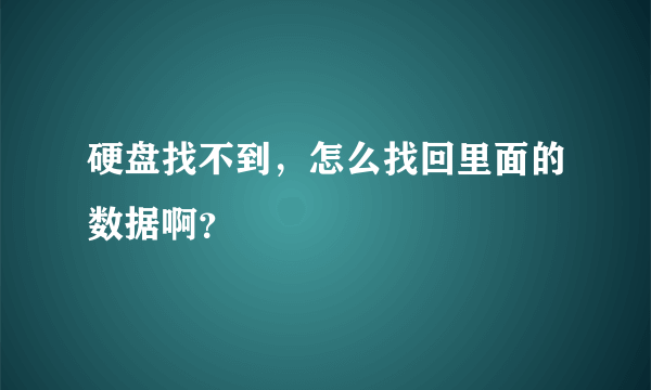 硬盘找不到，怎么找回里面的数据啊？