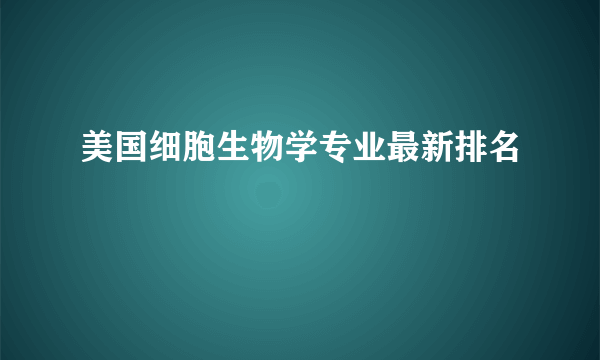 美国细胞生物学专业最新排名