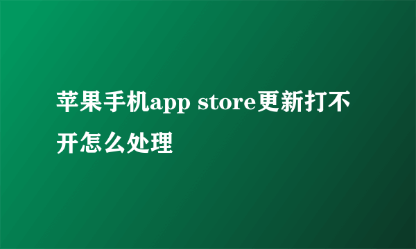 苹果手机app store更新打不开怎么处理