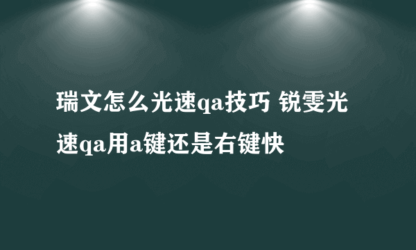 瑞文怎么光速qa技巧 锐雯光速qa用a键还是右键快