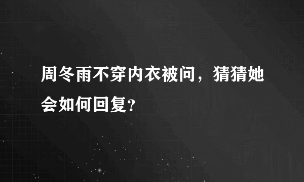 周冬雨不穿内衣被问，猜猜她会如何回复？