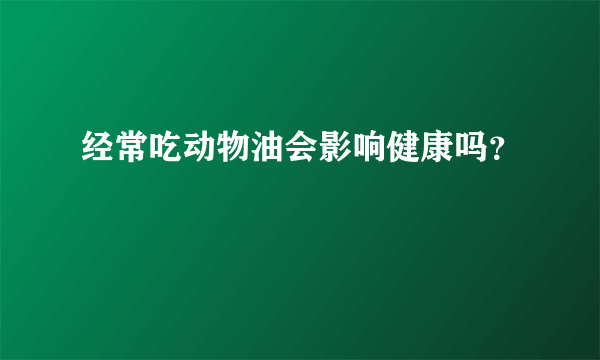 经常吃动物油会影响健康吗？