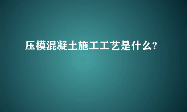 压模混凝土施工工艺是什么?