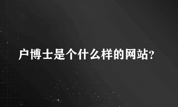 户博士是个什么样的网站？