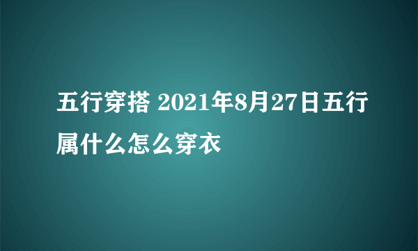 五行穿搭 2021年8月27日五行属什么怎么穿衣