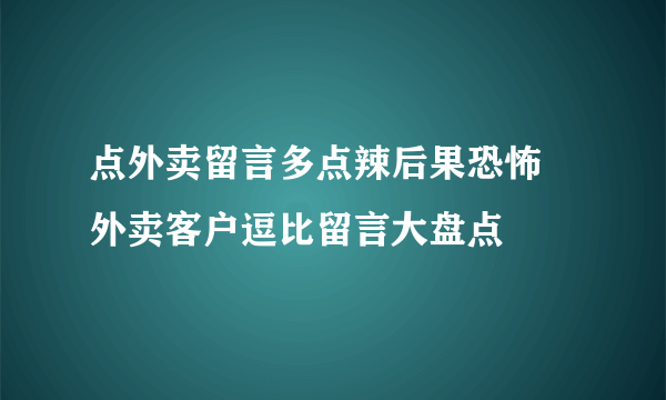 点外卖留言多点辣后果恐怖 外卖客户逗比留言大盘点