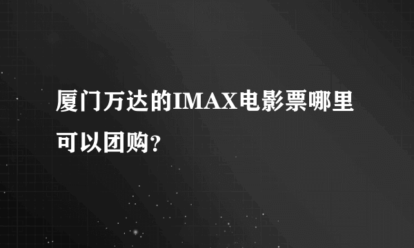 厦门万达的IMAX电影票哪里可以团购？