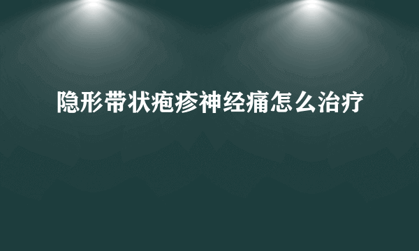 隐形带状疱疹神经痛怎么治疗