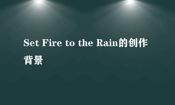 Set Fire to the Rain的创作背景