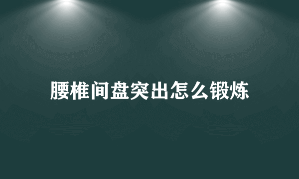 腰椎间盘突出怎么锻炼