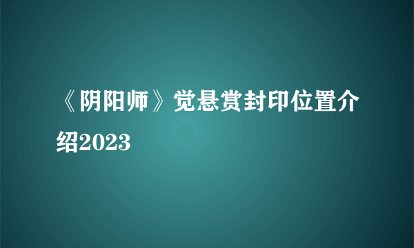 《阴阳师》觉悬赏封印位置介绍2023