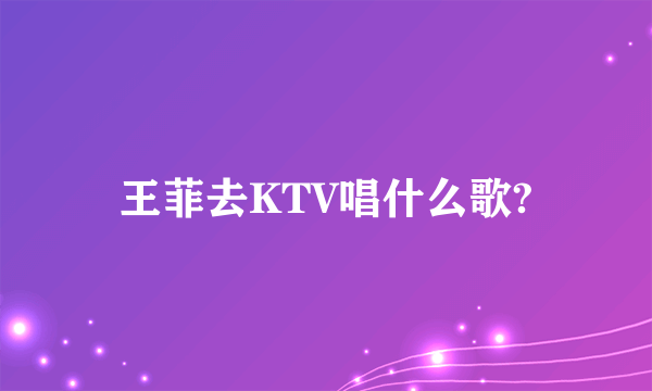 王菲去KTV唱什么歌?