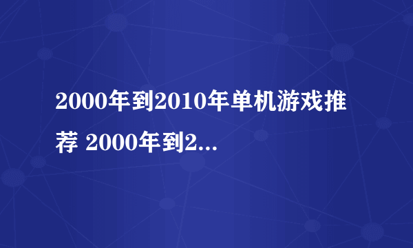 2000年到2010年单机游戏推荐 2000年到2010年单机游戏排行榜