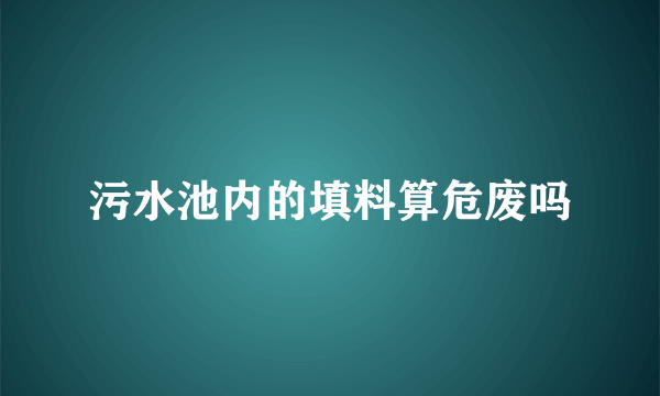 污水池内的填料算危废吗