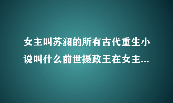 女主叫苏澜的所有古代重生小说叫什么前世摄政王在女主苏澜牌位前跪了三天三夜