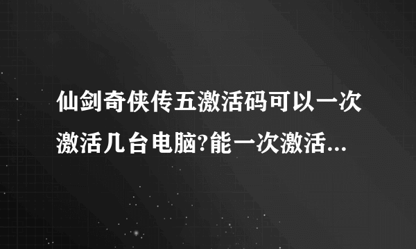 仙剑奇侠传五激活码可以一次激活几台电脑?能一次激活两台笔记本吗?