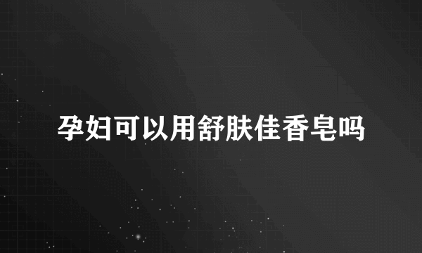 孕妇可以用舒肤佳香皂吗