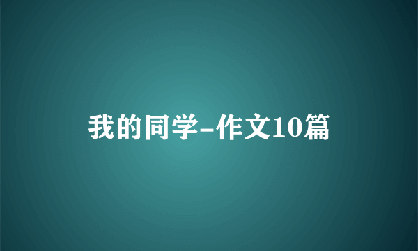 我的同学-作文10篇