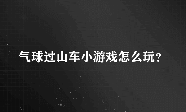 气球过山车小游戏怎么玩？