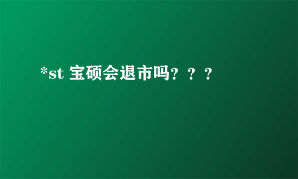 *st 宝硕会退市吗？？？