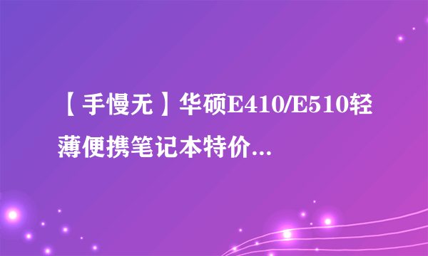 【手慢无】华硕E410/E510轻薄便携笔记本特价优惠仅售1999元