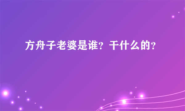 方舟子老婆是谁？干什么的？