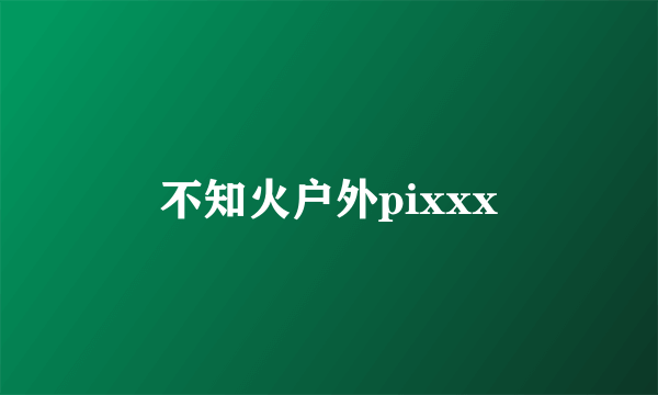 不知火户外pixxx