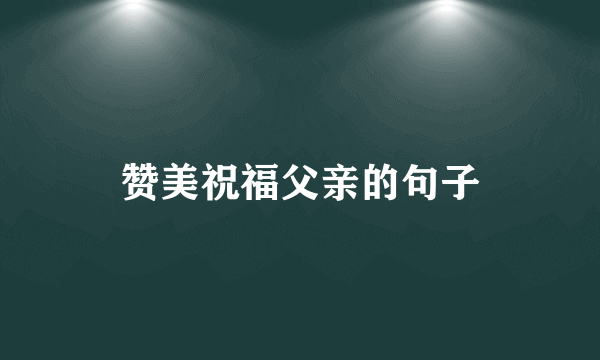 赞美祝福父亲的句子