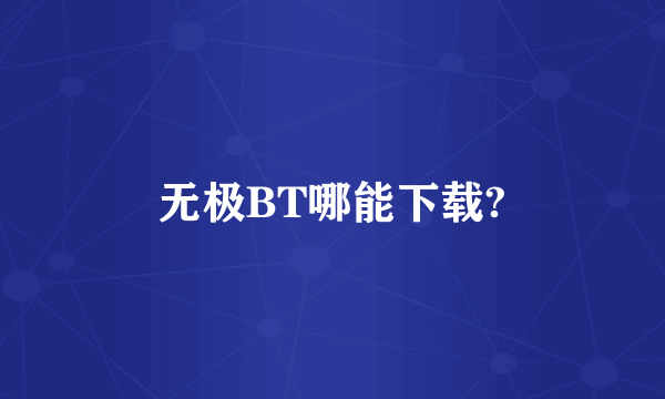 无极BT哪能下载?