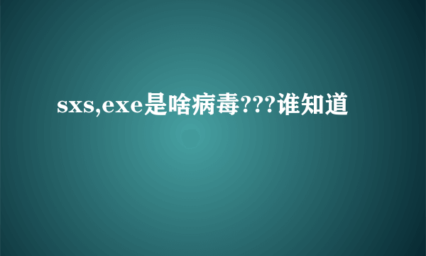 sxs,exe是啥病毒???谁知道