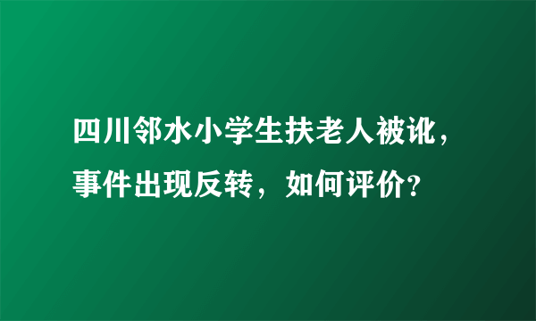 四川邻水小学生扶老人被讹，事件出现反转，如何评价？