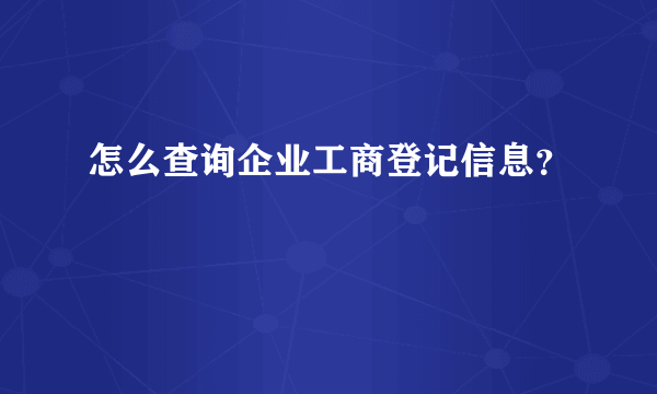 怎么查询企业工商登记信息？