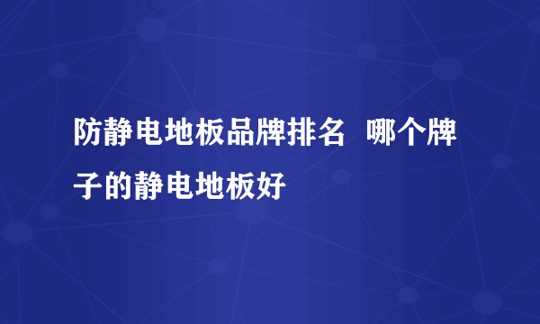 防静电地板品牌排名  哪个牌子的静电地板好