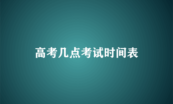 高考几点考试时间表