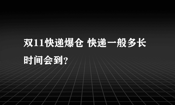 双11快递爆仓 快递一般多长时间会到？