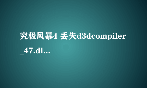 究极风暴4 丢失d3dcompiler_47.dll怎么处理