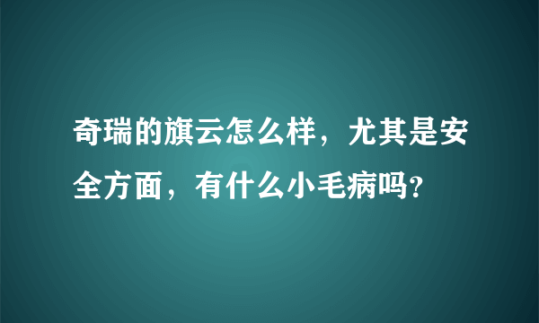 奇瑞的旗云怎么样，尤其是安全方面，有什么小毛病吗？