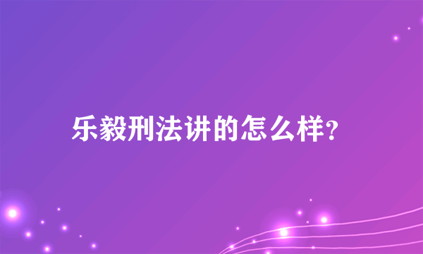 乐毅刑法讲的怎么样？