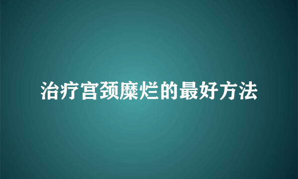 治疗宫颈糜烂的最好方法