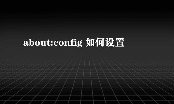 about:config 如何设置