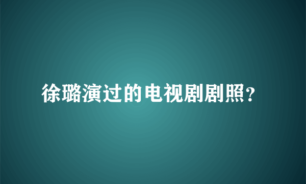 徐璐演过的电视剧剧照？