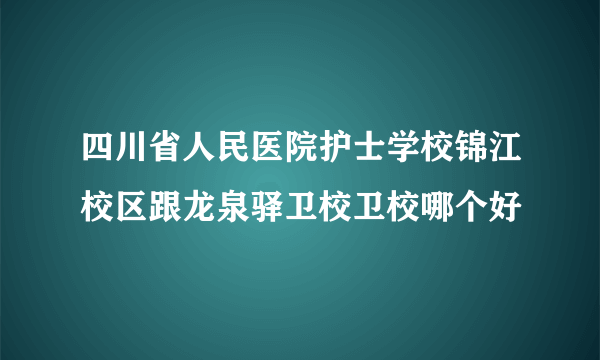 四川省人民医院护士学校锦江校区跟龙泉驿卫校卫校哪个好