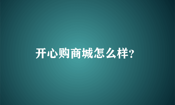 开心购商城怎么样？