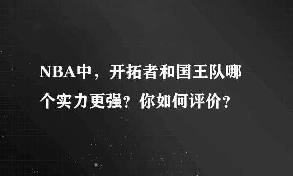 NBA中，开拓者和国王队哪个实力更强？你如何评价？