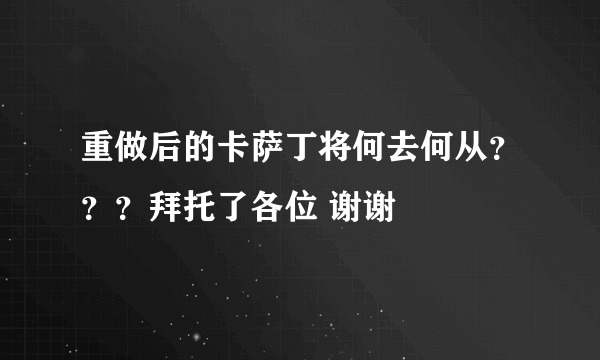 重做后的卡萨丁将何去何从？？？拜托了各位 谢谢