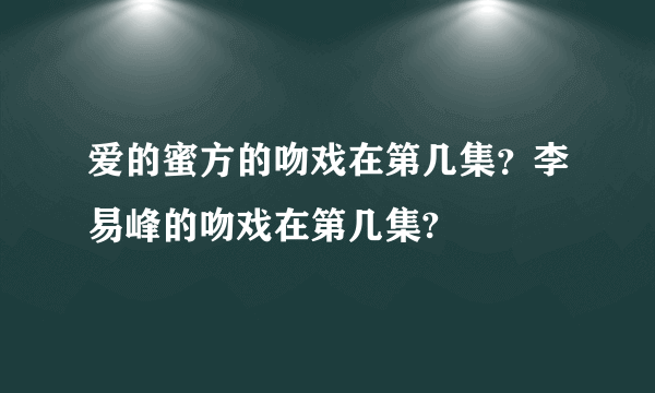 爱的蜜方的吻戏在第几集？李易峰的吻戏在第几集?