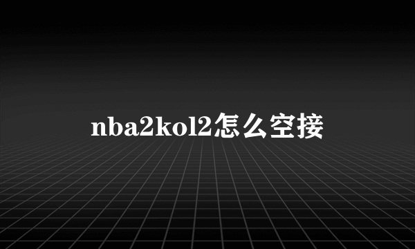 nba2kol2怎么空接