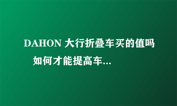 DAHON 大行折叠车买的值吗   如何才能提高车子的速度 有图片