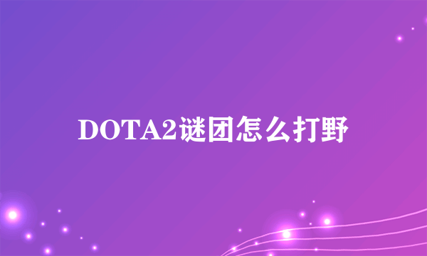 DOTA2谜团怎么打野